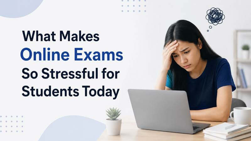 What Makes Online Exams So Stressful for Students Today?